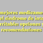 Los mejores medicamentos para el síndrome de intestino irritable: opciones y recomendaciones