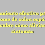 Tratamiento efectivo para el síndrome de colon espástico: descubre cómo aliviar los síntomas