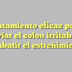Tratamiento eficaz para aliviar el colon irritable y combatir el estreñimiento