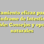 Tratamiento eficaz para el Síndrome de Intestino Irritable: Consejos y opciones naturales