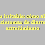 Colon irritable: cómo aliviar los síntomas de diarrea y estreñimiento