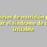 Consejos de nutrición para aliviar el síndrome de colon irritable