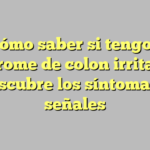 ¿Cómo saber si tengo el síndrome de colon irritable? Descubre los síntomas y señales