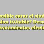 ¿Es posible curar el síndrome de colon irritable? Descubre los tratamientos efectivos