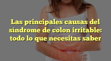 Las principales causas del síndrome de colon irritable: todo lo que necesitas saber