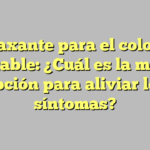Laxante para el colon irritable: ¿Cuál es la mejor opción para aliviar los síntomas?