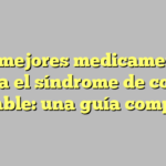 Los mejores medicamentos para el síndrome de colon irritable: una guía completa