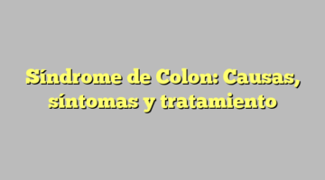 Síndrome de Colon: Causas, síntomas y tratamiento
