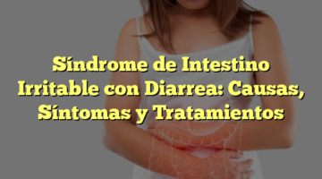 Síndrome de Intestino Irritable con Diarrea: Causas, Síntomas y Tratamientos
