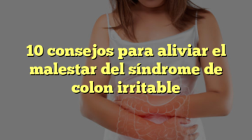 10 consejos para aliviar el malestar del síndrome de colon irritable