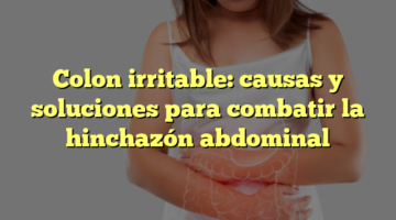 Colon irritable: causas y soluciones para combatir la hinchazón abdominal