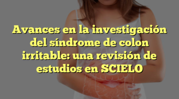 Avances en la investigación del síndrome de colon irritable: una revisión de estudios en SCIELO