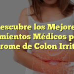 Descubre los Mejores Tratamientos Médicos para el Síndrome de Colon Irritable