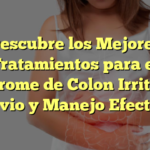 Descubre los Mejores Tratamientos para el Síndrome de Colon Irritable: Alivio y Manejo Efectivo