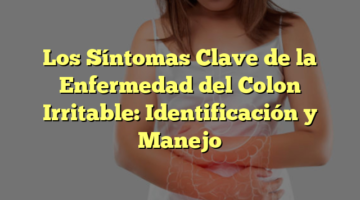 Los Síntomas Clave de la Enfermedad del Colon Irritable: Identificación y Manejo