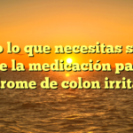 Todo lo que necesitas saber sobre la medicación para el síndrome de colon irritable