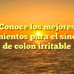 Conoce los mejores tratamientos para el síndrome de colon irritable