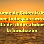 Síndrome de Colon Irritable: Conoce todos sus síntomas más allá del dolor abdominal y la hinchazón