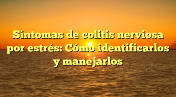 Síntomas de colitis nerviosa por estrés: Cómo identificarlos y manejarlos