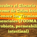 Descubre el Glosario del Síndrome de Colon Irritable: Conoce los Términos Esenciales (FODMAP, microbiota, permeabilidad intestinal)